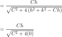 \begin{aligned} &=\frac{C h}{\sqrt{C^{2}+4\left(h^{2}+k^{2}-C h\right)}} \\\\ &=\frac{C h}{\sqrt{C^{2}+4(0)}} \end{aligned}