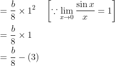 \begin{aligned} &=\frac{b}{8} \times 1^{2} \quad\left[\because \lim _{x \rightarrow 0} \frac{\sin x}{x}=1\right] \\ &=\frac{b}{8} \times 1 \\ &=\frac{b}{8}-(3) \end{aligned}