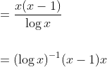 \begin{aligned} &=\frac{x(x-1)}{\log x} \\\\ &=(\log x)^{-1}(x-1) x \end{aligned}