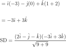 \begin{aligned} &=\hat{\imath}(-3)-\hat{\jmath}(0)+\hat{k}(1+2) \\\\ &=-3 \hat{\imath}+3 \hat{k} \\\\ &\mathrm{SD}=\frac{(2 \hat{i}-\hat{j}-\hat{k})(-3 \hat{i}+3 \hat{k})}{\sqrt{9+9}} \end{aligned}