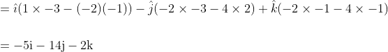 \begin{aligned} &=\hat{\imath}(1 \times-3-(-2)(-1))-\hat{j}(-2 \times-3-4 \times 2)+\hat{k}(-2 \times-1-4 \times-1) \\\\ &=-5 \mathrm{i}-14 \mathrm{j}-2 \mathrm{k} \end{aligned}