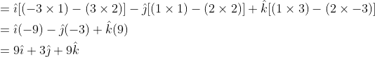 \begin{aligned} &=\hat{\imath}[(-3 \times 1)-(3 \times 2)]-\hat{\jmath}[(1 \times 1)-(2 \times 2)]+\hat{k}[(1 \times 3)-(2 \times-3)] \\ &=\hat{\imath}(-9)-\hat{\jmath}(-3)+\hat{k}(9) \\ &=9 \hat{\imath}+3 \hat{\jmath}+9 \hat{k} \end{aligned}