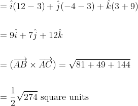 \begin{aligned} &=\hat{i}(12-3)+\hat{j}(-4-3)+\hat{k}(3+9) \\\\ &=9 \hat{i}+7 \hat{j}+12 \hat{k} \\\\ &=(\overrightarrow{A B} \times \overrightarrow{A C})=\sqrt{81+49+144} \\\\ &=\frac{1}{2} \sqrt{274} \text { square units } \end{aligned}
