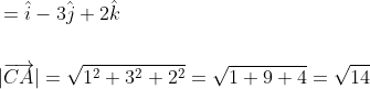 \begin{aligned} &=\hat{i}-3 \hat{j}+2 \hat{k} \\\\ &|\overrightarrow{C A}|=\sqrt{1^{2}+3^{2}+2^{2}}=\sqrt{1+9+4}=\sqrt{14} \end{aligned}