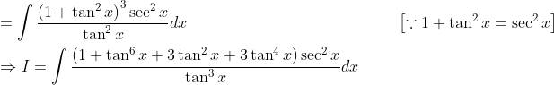 \begin{aligned} &=\int \frac{\left(1+\tan ^{2} x\right)^{3} \sec ^{2} x}{\tan ^{2} x} d x \quad\quad\quad\quad\quad\quad\quad\quad\quad\quad\quad\quad\quad\left[\because 1+\tan ^{2} x=\sec ^{2} x\right] \\ &\Rightarrow I=\int \frac{\left(1+\tan ^{6} x+3 \tan ^{2} x+3 \tan ^{4} x\right) \sec ^{2} x}{\tan ^{3} x} d x \end{aligned}