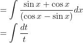 \begin{aligned} &=\int \frac{\sin x+\cos x}{(\cos x-\sin x)} d x \\ &=\int \frac{d t}{ t} \end{aligned}