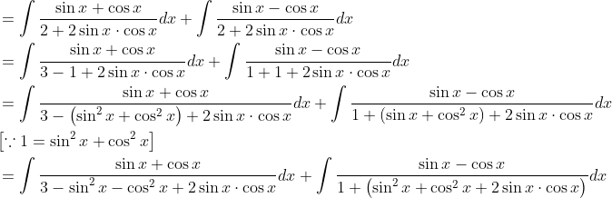 \begin{aligned} &=\int \frac{\sin x+\cos x}{2+2 \sin x \cdot \cos x} d x+\int \frac{\sin x-\cos x}{2+2 \sin x \cdot \cos x} d x \\ &=\int \frac{\sin x+\cos x}{3-1+2 \sin x \cdot \cos x} d x+\int \frac{\sin x-\cos x}{1+1+2 \sin x \cdot \cos x} d x \\ &=\int \frac{\sin x+\cos x}{3-\left(\sin ^{2} x+\cos ^{2} x\right)+2 \sin x \cdot \cos x} d x+\int \frac{\sin x-\cos x}{1+\left(\sin x+\cos ^{2} x\right)+2 \sin x \cdot \cos x} d x \\ &{\left[\because 1=\sin ^{2} x+\cos ^{2} x\right]} \\ &=\int \frac{\sin x+\cos x}{3-\sin ^{2} x-\cos ^{2} x+2 \sin x \cdot \cos x} d x+\int \frac{\sin x-\cos x}{1+\left(\sin ^{2} x+\cos ^{2} x+2 \sin x \cdot \cos x\right)} d x \end{aligned}