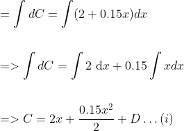 \begin{aligned} &=\int d C=\int(2+0.15 x) d x \\\\ &=>\int d C=\int 2 \mathrm{~d} x+0.15 \int x d x \\\\ &=>C=2 x+\frac{0.15 x^{2}}{2}+D \ldots(i) \end{aligned}