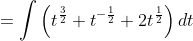 \begin{aligned} &=\int\left(t^{\frac{3}{2}}+t^{-\frac{1}{2}}+2 t^{\frac{1}{2}}\right) d t \\ & \end{aligned}