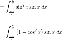\begin{aligned} &=\int_{\frac{-\pi}{2}}^{\frac{\pi}{2}} \sin ^{2} x \sin x \; d x \\\\ &=\int_{\frac{-\pi}{2}}^{\frac{\pi}{2}}\left(1-\cos ^{2} x\right) \sin x\; d x \end{aligned}
