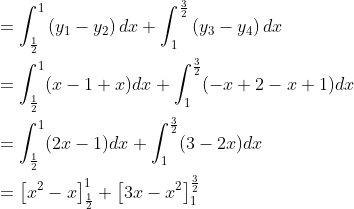 \begin{aligned} &=\int_{\frac{1}{2}}^{1}\left(y_{1}-y_{2}\right) d x+\int_{1}^{\frac{3}{2}}\left(y_{3}-y_{4}\right) d x \\ &=\int_{\frac{1}{2}}^{1}(x-1+x) d x+\int_{1}^{\frac{3}{2}}(-x+2-x+1) d x \\ &=\int_{\frac{1}{2}}^{1}(2 x-1) d x+\int_{1}^{\frac{3}{2}}(3-2 x) d x \\ &=\left[x^{2}-x\right]_{\frac{1}{2}}^{1}+\left[3 x-x^{2}\right]_{1}^{\frac{3}{2}} \end{aligned}