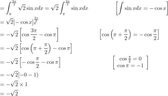 \begin{aligned} &=\int_{\pi}^{\frac{3 \pi}{2}} \sqrt{2} \sin x d x=\sqrt{2} \int_{\pi}^{\frac{3 \pi}{2}} \sin x d x \; \; \; \; \; \; \; \; \; \; \; \; \; \quad\left[\int \sin x d x=-\cos x\right] \\ &=\sqrt{2}[-\cos x]_{\pi}^{\frac{3 \pi}{2}} \\ &=-\sqrt{2}\left[\cos \frac{3 \pi}{2}-\cos \pi\right] \; \; \; \; \; \; \; \; \; \; \; \; \; \; \; \; \; \; \; \; \; \quad\left[\cos \left(\pi+\frac{\pi}{2}\right)=-\cos \frac{\pi}{2}\right] \\ &=-\sqrt{2}\left[\cos \left(\pi+\frac{\pi}{2}\right)-\cos \pi\right] \\ &=-\sqrt{2}\left[-\cos \frac{\pi}{2}-\cos \pi\right] \; \; \; \; \; \; \; \; \; \; \; \; \; \; \; \; \; \; \; \; \; \; \; \; \; \; \; \; \quad\left[\begin{array}{c} \cos \frac{\pi}{2}=0 \\ \cos \pi=-1 \end{array}\right] \\ &=-\sqrt{2}[-0-1) \\ &=-\sqrt{2} \times 1 \\ &=-\sqrt{2} \end{aligned}