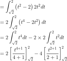 \begin{aligned} &=\int_{\sqrt{2}}^{2}\left(t^{2}-2\right) 2 t^{2} d t \\ &=2 \int_{\sqrt{2}}^{2}\left(t^{4}-2 t^{2}\right) d t \\ &=2 \int_{\sqrt{2}}^{2} t^{4} d t-2 \times 2 \int_{\sqrt{2}}^{2} t^{2} d t \\ &=2\left[\frac{t^{4+1}}{4+1}\right]_{\sqrt{2}}^{2}-4\left[\frac{t^{2+1}}{2+1}\right]_{\sqrt{2}}^{2} \end{aligned}