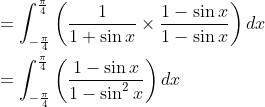 \begin{aligned} &=\int_{-\frac{\pi}{4}}^{\frac{\pi}{4}}\left(\frac{1}{1+\sin x} \times \frac{1-\sin x}{1-\sin x}\right) d x \\ &=\int_{-\frac{\pi}{4}}^{\frac{\pi}{4}}\left(\frac{1-\sin x}{1-\sin ^{2} x}\right) d x \end{aligned}