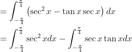 \begin{aligned} &=\int_{-\frac{\pi}{4}}^{\frac{\pi}{4}}\left(\sec ^{2} x-\tan x \sec x\right) d x \\ &=\int_{-\frac{\pi}{4}}^{\frac{\pi}{4}} \sec ^{2} x d x-\int_{-\frac{\pi}{4}}^{\frac{\pi}{4}} \sec x \tan x d x \end{aligned}