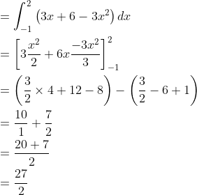 \begin{aligned} &=\int_{-1}^{2}\left(3 x+6-3 x^{2}\right) d x \\ &=\left[3 \frac{x^{2}}{2}+6 x \frac{-3 x^{2}}{3}\right]_{-1}^{2} \\ &=\left(\frac{3}{2} \times 4+12-8\right)-\left(\frac{3}{2}-6+1\right) \\ &=\frac{10}{1}+\frac{7}{2} \\ &=\frac{20+7}{2} \\ &=\frac{27}{2} \end{aligned}