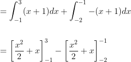 \begin{aligned} &=\int_{-1}^{3}(x+1) d x+\int_{-2}^{-1}-(x+1) d x \\\\ &=\left[\frac{x^{2}}{2}+x\right]_{-1}^{3}-\left[\frac{x^{2}}{2}+x\right]_{-2}^{-1} \end{aligned}