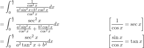 \begin{aligned} &=\int_{0}^{\frac{\pi}{2}} \frac{\frac{1}{\cos ^{2} x}}{\frac{a^{2} \sin ^{2} x+b^{2} \cos ^{2} x}{\cos ^{2} x}} d x \\ &=\int_{0}^{\frac{\pi}{2}} \frac{\sec ^{2} x}{\frac{a^{2} \sin ^{2} x}{\cos ^{2} x}+\frac{b^{2} \cos ^{2} x}{\cos ^{2} x}} d x \; \; \; \; \; \; \; \; \; \; \; \; \; \; \; \; \; \; \; \; \; \; \; \; \; \; \; \; \quad\left[\frac{1}{\cos x}=\sec x\right] \\ &=\int_{0}^{\frac{\pi}{2}} \frac{\sec ^{2} x}{a^{2} \tan ^{2} x+b^{2}} d x \; \; \; \; \; \; \; \; \; \; \; \; \; \; \; \; \; \; \; \; \; \; \; \; \; \; \; \; \; \; \; \; \quad\left[\frac{\sin x}{\cos x}=\tan x\right] \end{aligned}