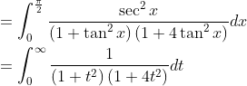 \begin{aligned} &=\int_{0}^{\frac{\pi}{2}} \frac{\sec ^{2} x}{\left(1+\tan ^{2} x\right)\left(1+4 \tan ^{2} x\right)} d x\\ &=\int_{0}^{\infty} \frac{1}{\left(1+t^{2}\right)\left(1+4 t^{2}\right)} d t \end{aligned}