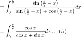 \begin{aligned} &=\int_{0}^{\frac{\pi}{2}} \frac{\sin \left(\frac{\pi}{2}-x\right)}{\sin \left(\frac{\pi}{2}-x\right)+\cos \left(\frac{\pi}{2}-x\right)} d x \\\\ &=\int_{0}^{\frac{\pi}{2}} \frac{\cos x}{\cos x+\sin x} d x \ldots(i i) \end{aligned}