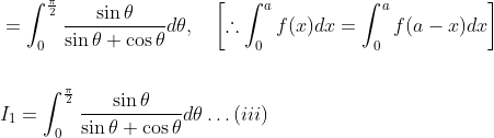 \begin{aligned} &=\int_{0}^{\frac{\pi}{2}} \frac{\sin \theta}{\sin \theta+\cos \theta} d \theta, \quad\left[\therefore \int_{0}^{a} f(x) d x=\int_{0}^{a} f(a-x) d x\right] \\\\ &I_{1}=\int_{0}^{\frac{\pi}{2}} \frac{\sin \theta}{\sin \theta+\cos \theta} d \theta \ldots(i i i) \end{aligned}