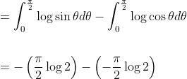 \begin{aligned} &=\int_{0}^{\frac{\pi}{2}} \log \sin \theta d \theta-\int_{0}^{\frac{\pi}{2}} \log \cos \theta d \theta \\\\ &=-\left(\frac{\pi}{2} \log 2\right)-\left(-\frac{\pi}{2} \log 2\right) \end{aligned}