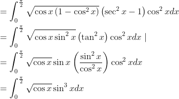 \begin{aligned} &=\int_{0}^{\frac{\pi}{2}} \sqrt{\cos x\left(1-\cos ^{2} x\right)}\left(\sec ^{2} x-1\right) \cos ^{2} x d x \\ &=\int_{0}^{\frac{\pi}{2}} \sqrt{\cos x \sin ^{2} x}\left(\tan ^{2} x\right) \cos ^{2} x d x \mid \\ &=\int_{0}^{\frac{\pi}{2}} \sqrt{\cos x} \sin x\left(\frac{\sin ^{2} x}{\cos ^{2} x}\right) \cos ^{2} x d x \\ &=\int_{0}^{\frac{\pi}{2}} \sqrt{\cos x} \sin ^{3} x d x \end{aligned}