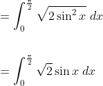 \begin{aligned} &=\int_{0}^{\frac{\pi}{2}} \sqrt{2 \sin ^{2} x} \; d x \\\\ &=\int_{0}^{\frac{\pi}{2}} \sqrt{2} \sin x\; d x \end{aligned}