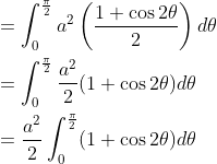\begin{aligned} &=\int_{0}^{\frac{\pi}{2}} a^{2}\left(\frac{1+\cos 2 \theta}{2}\right) d \theta \\ &=\int_{0}^{\frac{\pi}{2}} \frac{a^{2}}{2}(1+\cos 2 \theta) d \theta \\ &=\frac{a^{2}}{2} \int_{0}^{\frac{\pi}{2}}(1+\cos 2 \theta) d \theta \end{aligned}
