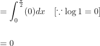 \begin{aligned} &=\int_{0}^{\frac{\pi}{2}}(0) d x \quad[\because \log 1=0] \\\\ &=0 \end{aligned}