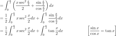 \begin{aligned} &=\int_{0}^{\frac{\pi}{2}}\left(\frac{x \sec ^{2} \frac{x}{2}}{2}+\frac{\sin \frac{x}{2}}{\cos \frac{x}{2}}\right) d x \\ &=\frac{1}{2} \int_{0}^{\frac{\pi}{2}} x \sec ^{2} \frac{x}{2} d x+\int_{0}^{\frac{\pi}{2}} \frac{\sin \frac{x}{2}}{\cos \frac{x}{2}} d x \\ &=\frac{1}{2} \int_{0}^{\frac{\pi}{2}} x \sec ^{2} \frac{x}{2} d x+\int_{0}^{\frac{\pi}{2}} \tan \frac{x}{2} d x \; \; \; \; \; \; \; \; \; \; \; \; \; \; \; \; \quad\left[\frac{\sin x}{\cos x}=\tan x\right] \end{aligned}