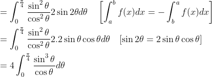 \begin{aligned} &=\int_{0}^{\frac{\pi}{4}} \frac{\sin ^{2} \theta}{\cos ^{2} \theta} 2 \sin 2 \theta d \theta \quad\left[\int_{a}^{b} f(x) d x=-\int_{b}^{a} f(x) d x\right] \\ &=\int_{0}^{\frac{\pi}{4}} \frac{\sin ^{2} \theta}{\cos ^{2} \theta} 2.2 \sin \theta \cos \theta d \theta \quad[\sin 2 \theta=2 \sin \theta \cos \theta] \\ &=4 \int_{0}^{\frac{\pi}{4}} \frac{\sin ^{3} \theta}{\cos \theta} d \theta \end{aligned}
