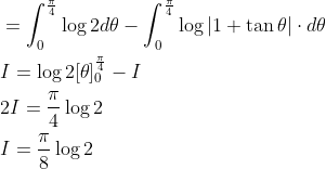 \begin{aligned} &=\int_{0}^{\frac{\pi}{4}} \log 2 d \theta-\int_{0}^{\frac{\pi}{4}} \log |1+\tan \theta| \cdot d \theta \\ &I=\log 2[\theta]_{0}^{\frac{\pi}{4}}-I \\ &2 I=\frac{\pi}{4} \log 2 \\ &I=\frac{\pi}{8} \log 2 \end{aligned}