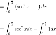 \begin{aligned} &=\int_{0}^{\frac{\pi}{4}}\left(\sec ^{2} x-1\right) d x \\\\ &=\int_{0}^{\frac{\pi}{4}} \sec ^{2} x d x-\int_{0}^{\frac{\pi}{4}} 1 d x \end{aligned}
