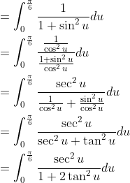 \begin{aligned} &=\int_{0}^{\frac{\pi}{6}} \frac{1}{1+\sin ^{2} u} d u\\ &=\int_{0}^{\frac{\pi}{6}} \frac{\frac{1}{\cos ^{2} u}}{\frac{1+\sin ^{2} u}{\cos ^{2} u}} d u\\ &=\int_{0}^{\frac{\pi}{6}} \frac{\sec ^{2} u}{\frac{1}{\cos ^{2} u}+\frac{\sin ^{2} u}{\cos ^{2} u}} d u\\ &=\int_{0}^{\frac{\pi}{6}} \frac{\sec ^{2} u}{\sec ^{2} u+\tan ^{2} u} d u\\ &=\int_{0}^{\frac{\pi}{6}} \frac{\sec ^{2} u}{1+2 \tan ^{2} u} d u \end{aligned}