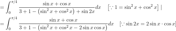 \begin{aligned} &=\int_{0}^{\pi / 4} \frac{\sin x+\cos x}{3+1-\left(\sin ^{2} x+\cos ^{2} x\right)+\sin 2 x} d x \quad\left[\because 1=\sin ^{2} x+\cos ^{2} x\right] \mid \\ &=\int_{0}^{\pi / 4} \frac{\sin x+\cos x}{3+1-\left(\sin ^{2} x+\cos ^{2} x-2 \sin x \cos x\right)} d x \quad[\because \sin 2 x=2 \sin x \cdot \cos x] \end{aligned}