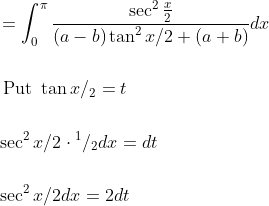 \begin{aligned} &=\int_{0}^{\pi} \frac{\sec ^{2 } \frac{x}{2}}{(a-b) \tan ^{2} x / 2+(a+b)} d x \\\\ &\text { Put } \tan {x} /_{2}=t \\\\ &\sec ^{2} x / 2 \cdot{ }^{1} /{ }_{2} d x=d t \\\\ &\sec ^{2} x /{2} d x=2 d t \end{aligned}