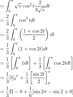 \begin{aligned} &=\int_{0}^{\pi} \sqrt{x} \cos ^{2} t \frac{2}{3 \sqrt{x}} d t \\ &=\frac{2}{3} \int_{0}^{\pi} \cos ^{2} t d t \\ &=\frac{2}{3} \int_{0}^{\pi}\left(\frac{1+\cos 2 t}{2}\right) d t \\ &=\frac{1}{3} \int_{0}^{\pi}(1+\cos 2 t) d t \\ &=\frac{1}{3}\left[\int_{0}^{\pi} 1 d t\right]+\frac{1}{3}\left[\int_{0}^{\pi} \cos 2 t d t\right] \\ &=\frac{1}{3}[t]_{0}{ }^{\pi}+\frac{1}{3}\left[\frac{\sin 2 t}{2}\right]_{0}^{\pi} \\ &=\frac{1}{3} \Pi-0+\frac{1}{6}[\sin 2 \pi-\sin 2 \times 0] \end{aligned}