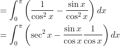 \begin{aligned} &=\int_{0}^{\pi}\left(\frac{1}{\cos ^{2} x}-\frac{\sin x}{\cos ^{2} x}\right) d x \\ &=\int_{0}^{\pi}\left(\sec ^{2} x-\frac{\sin x}{\cos x} \frac{1}{\cos x}\right) d x \end{aligned}