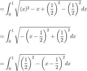\begin{aligned} &=\int_{0}^{1} \sqrt{(x)^{2}-x+\left(\frac{1}{2}\right)^{2}-\left(\frac{1}{2}\right)^{2}} d x \\\\ &=\int_{0}^{1} \sqrt{-\left(x-\frac{1}{2}\right)^{2}+\left(\frac{1}{2}\right)^{2}} d x \\\\ &=\int_{0}^{1} \sqrt{\left(\frac{1}{2}\right)^{2}-\left(x-\frac{1}{2}\right)^{2}} d x \end{aligned}