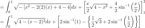 \begin{aligned} &=\int_{0}^{1} \sqrt{-\left[x^{2}-2(2)(x)+4-4\right]} d x+\left[\frac{x}{2} \sqrt{4-x^{2}}+\frac{4}{2} \sin ^{-1}\left(\frac{x}{2}\right)\right]_{1}^{2} \\ &=\int_{0}^{1} \sqrt{4-(x-2)^{2}} d x+\left[2 \sin ^{-1}(1)-\left\{\frac{1}{2} \sqrt{3}+2 \sin ^{-1}\left(\frac{1}{2}\right)\right\}\right] \end{aligned}