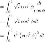 \begin{aligned} &=\int_{0}^{1} \sqrt{t} \cos ^{5} \phi \frac{d t}{\cos \phi} \\ &=\int_{0}^{1} \sqrt{t} \cos ^{4} \phi d t \\ &=\int_{0}^{1} t^{\frac{1}{2}}\left(\cos ^{2} \phi\right)^{2} d t \end{aligned}