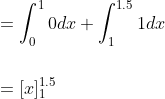 \begin{aligned} &=\int_{0}^{1} 0 d x+\int_{1}^{1.5} 1 d x \\\\ &=[x]_{1}^{1.5} \end{aligned}