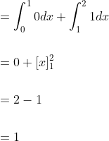 \begin{aligned} &=\int_{0}^{1} 0 d x+\int_{1}^{2} 1 d x \\\\ &=0+[x]_{1}^{2} \\\\ &=2-1 \\\\ &=1 \end{aligned}