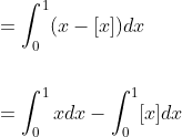 \begin{aligned} &=\int_{0}^{1}(x-[x]) d x \\\\ &=\int_{0}^{1} x d x-\int_{0}^{1}[x] d x \end{aligned}