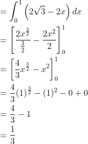 \begin{aligned} &=\int_{0}^{1}\left ( 2\sqrt{3}-2x \right )dx\\ &=\left [ \frac{2x^{\frac{3}{2}}}{\frac{3}{2}}-\frac{2x^{2}}{2} \right ]_{0}^{1}\\ &=\left [ \frac{4}{3}x^{\frac{3}{2}}-x^{2} \right ]_{0}^{1}\\ &=\frac{4}{3}(1)^{\frac{3}{2}}-(1)^{2}-0+0\\ &=\frac{4}{3}-1\\ &=\frac{1}{3} \end{aligned}