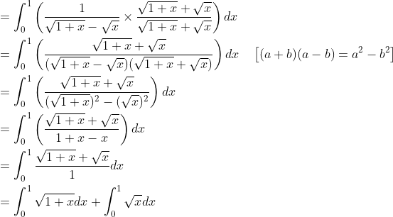 \begin{aligned} &=\int_{0}^{1}\left(\frac{1}{\sqrt{1+x}-\sqrt{x}} \times \frac{\sqrt{1+x}+\sqrt{x}}{\sqrt{1+x}+\sqrt{x}}\right) d x \\ &=\int_{0}^{1}\left(\frac{\sqrt{1+x}+\sqrt{x}}{(\sqrt{1+x}-\sqrt{x})(\sqrt{1+x}+\sqrt{x})}\right) d x \quad\left[(a+b)(a-b)=a^{2}-b^{2}\right] \\ &=\int_{0}^{1}\left(\frac{\sqrt{1+x}+\sqrt{x}}{(\sqrt{1+x})^{2}-(\sqrt{x})^{2}}\right) d x \\ &=\int_{0}^{1}\left(\frac{\sqrt{1+x}+\sqrt{x}}{1+x-x}\right) d x \\ &=\int_{0}^{1} \frac{\sqrt{1+x}+\sqrt{x}}{1} d x \\ &=\int_{0}^{1} \sqrt{1+x} d x+\int_{0}^{1} \sqrt{x} d x \end{aligned}