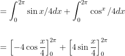 \begin{aligned} &=\int_{0}^{2 \pi} \sin x / 4 d x+\int_{0}^{2 \pi} \cos ^{x} / 4 d x \\\\ &=\left[-4 \cos \frac{x}{4}\right]_{0}^{2 \pi}+\left[4 \sin \frac{x}{4}\right]_{0}^{2 \pi} \end{aligned}