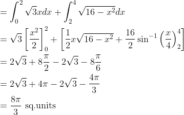 \begin{aligned} &=\int_{0}^{2} \sqrt{3} x d x+\int_{2}^{4} \sqrt{16-x^{2}} d x \\ &=\sqrt{3}\left[\frac{x^{2}}{2}\right]_{0}^{2}+\left[\frac{1}{2} x \sqrt{16-x^{2}}+\frac{16}{2} \sin ^{-1}\left(\frac{x}{4}\right)_{2}^{4}\right] \\ &=2 \sqrt{3}+8 \frac{\pi}{2}-2 \sqrt{3}-8 \frac{\pi}{6} \\ &=2 \sqrt{3}+4 \pi-2 \sqrt{3}-\frac{4 \pi}{3} \\ &=\frac{8 \pi}{3} \text { sq.units } \end{aligned}