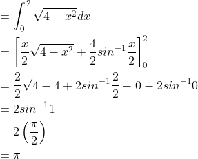 \begin{aligned} &=\int_{0}^{2}\sqrt{4-x^{2}}dx\\ &=\left [ \frac{x}{2}\sqrt{4-x^{2}}+\frac{4}{2}sin^{-1}\frac{x}{2} \right ]_{0}^{2}\\ &=\frac{2}{2}\sqrt{4-4}+2sin^{-1}\frac{2}{2}-0-2sin^{-1}0\\ &=2sin^{-1}1\\ &=2\left ( \frac{\pi }{2} \right )\\ &=\pi \end{aligned}